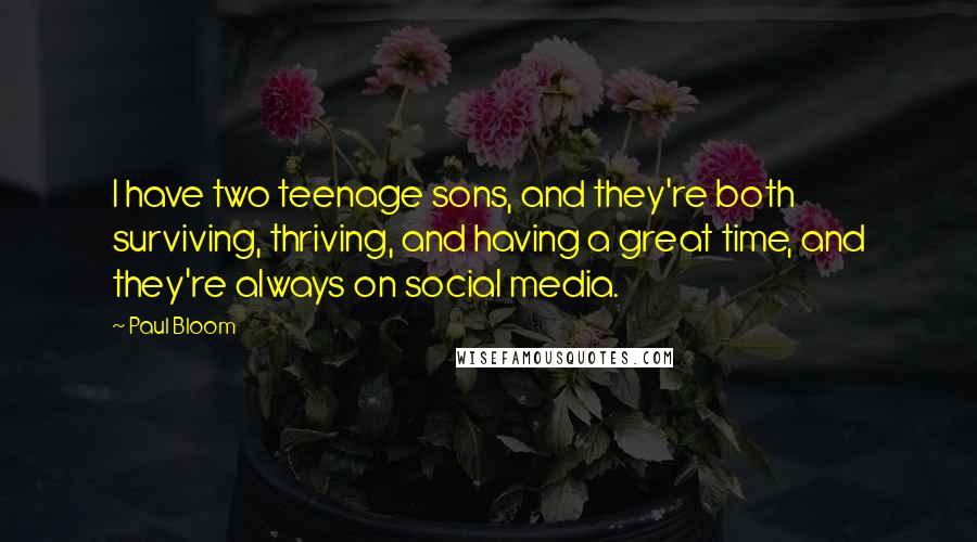 Paul Bloom Quotes: I have two teenage sons, and they're both surviving, thriving, and having a great time, and they're always on social media.