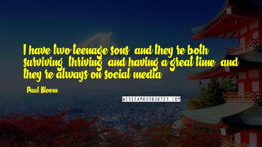 Paul Bloom Quotes: I have two teenage sons, and they're both surviving, thriving, and having a great time, and they're always on social media.