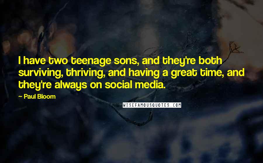 Paul Bloom Quotes: I have two teenage sons, and they're both surviving, thriving, and having a great time, and they're always on social media.