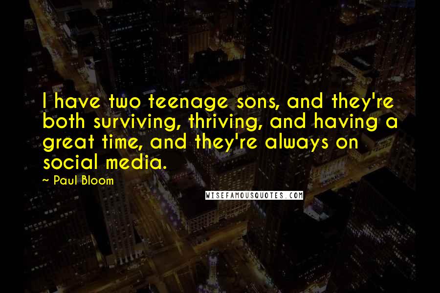 Paul Bloom Quotes: I have two teenage sons, and they're both surviving, thriving, and having a great time, and they're always on social media.