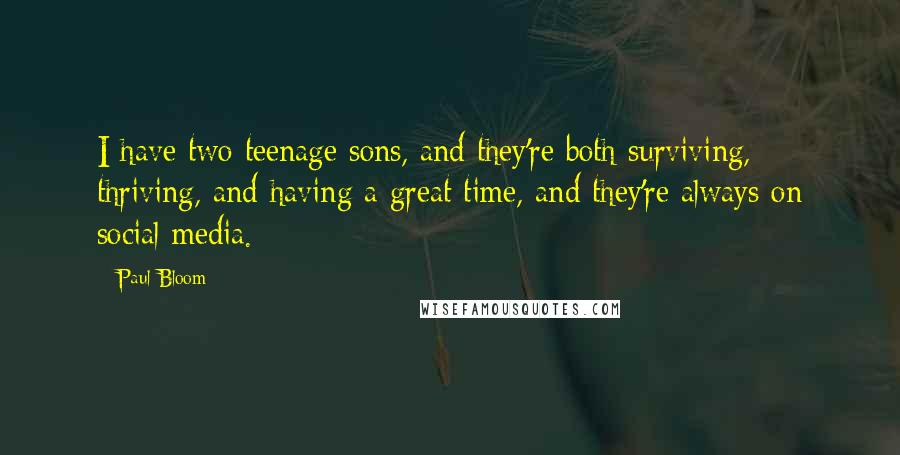 Paul Bloom Quotes: I have two teenage sons, and they're both surviving, thriving, and having a great time, and they're always on social media.