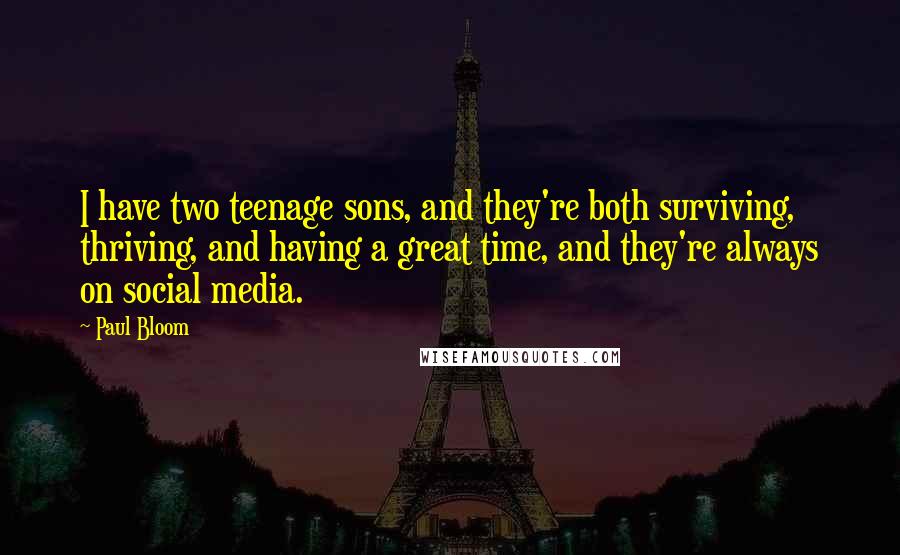 Paul Bloom Quotes: I have two teenage sons, and they're both surviving, thriving, and having a great time, and they're always on social media.