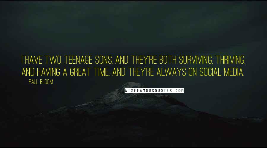 Paul Bloom Quotes: I have two teenage sons, and they're both surviving, thriving, and having a great time, and they're always on social media.