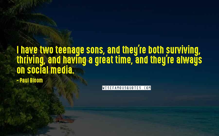 Paul Bloom Quotes: I have two teenage sons, and they're both surviving, thriving, and having a great time, and they're always on social media.