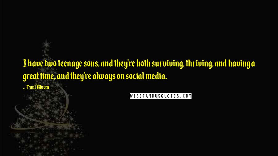 Paul Bloom Quotes: I have two teenage sons, and they're both surviving, thriving, and having a great time, and they're always on social media.