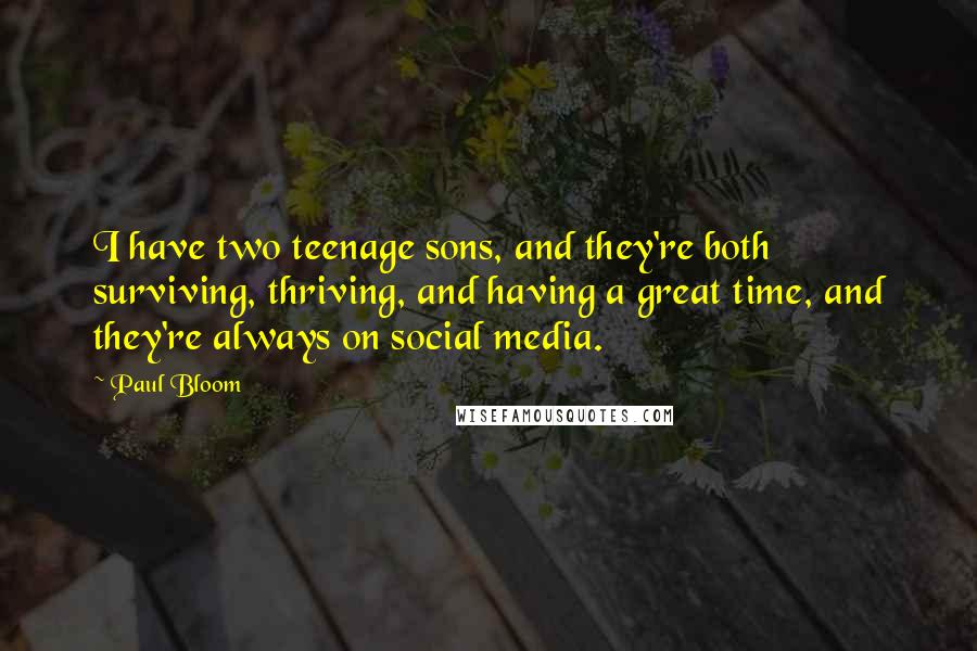 Paul Bloom Quotes: I have two teenage sons, and they're both surviving, thriving, and having a great time, and they're always on social media.