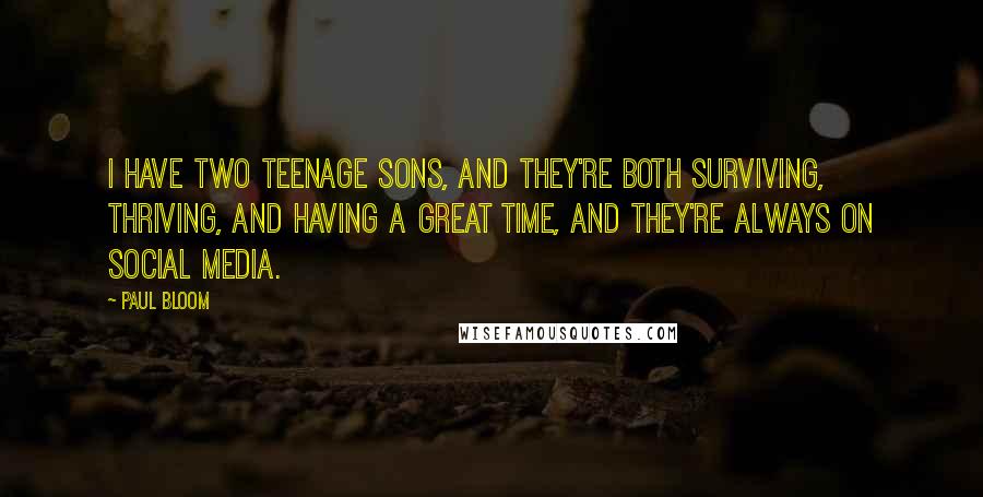 Paul Bloom Quotes: I have two teenage sons, and they're both surviving, thriving, and having a great time, and they're always on social media.