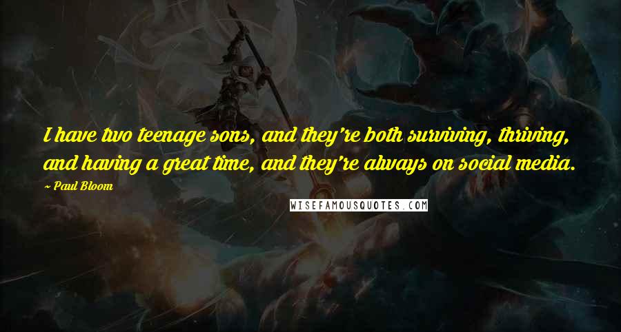 Paul Bloom Quotes: I have two teenage sons, and they're both surviving, thriving, and having a great time, and they're always on social media.