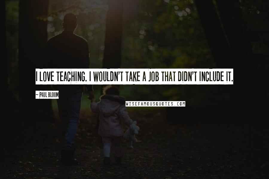 Paul Bloom Quotes: I love teaching. I wouldn't take a job that didn't include it.