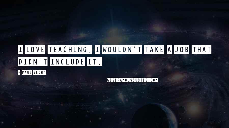 Paul Bloom Quotes: I love teaching. I wouldn't take a job that didn't include it.