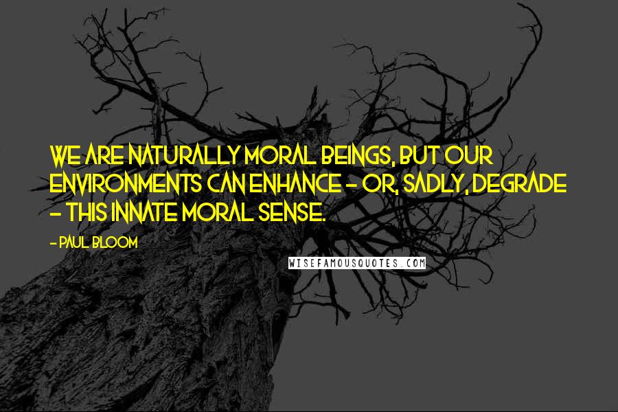 Paul Bloom Quotes: We are naturally moral beings, but our environments can enhance - or, sadly, degrade - this innate moral sense.