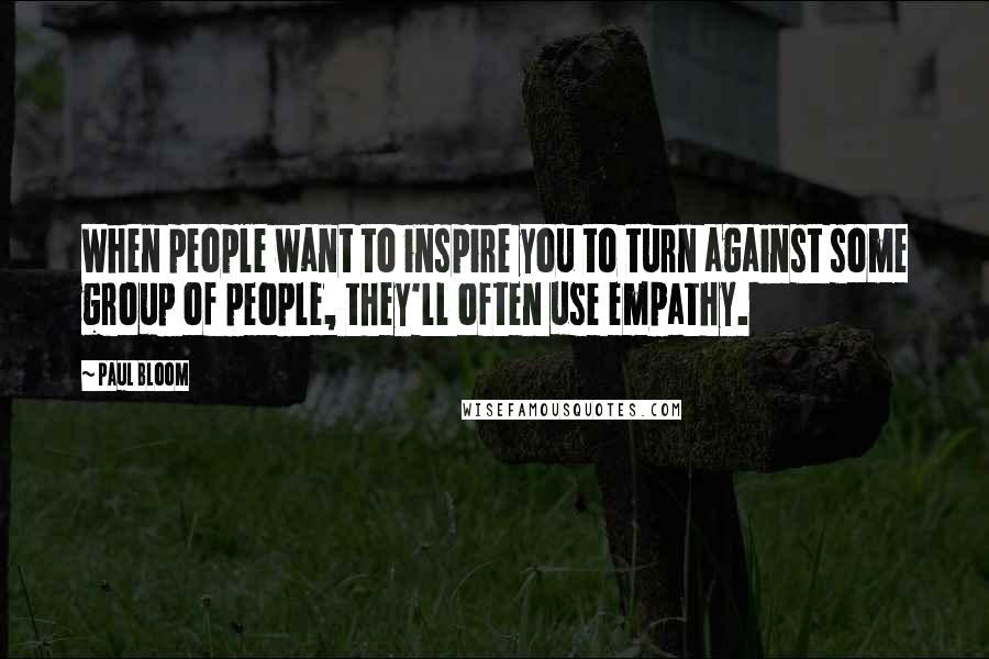 Paul Bloom Quotes: When people want to inspire you to turn against some group of people, they'll often use empathy.