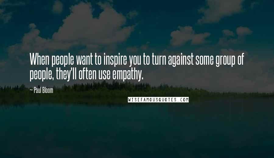 Paul Bloom Quotes: When people want to inspire you to turn against some group of people, they'll often use empathy.