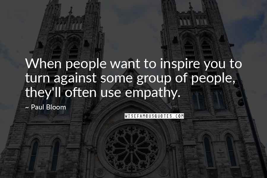 Paul Bloom Quotes: When people want to inspire you to turn against some group of people, they'll often use empathy.