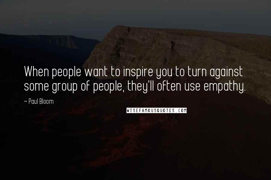 Paul Bloom Quotes: When people want to inspire you to turn against some group of people, they'll often use empathy.