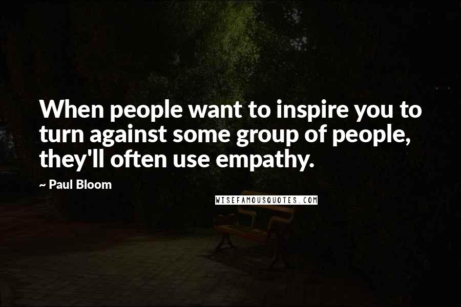 Paul Bloom Quotes: When people want to inspire you to turn against some group of people, they'll often use empathy.