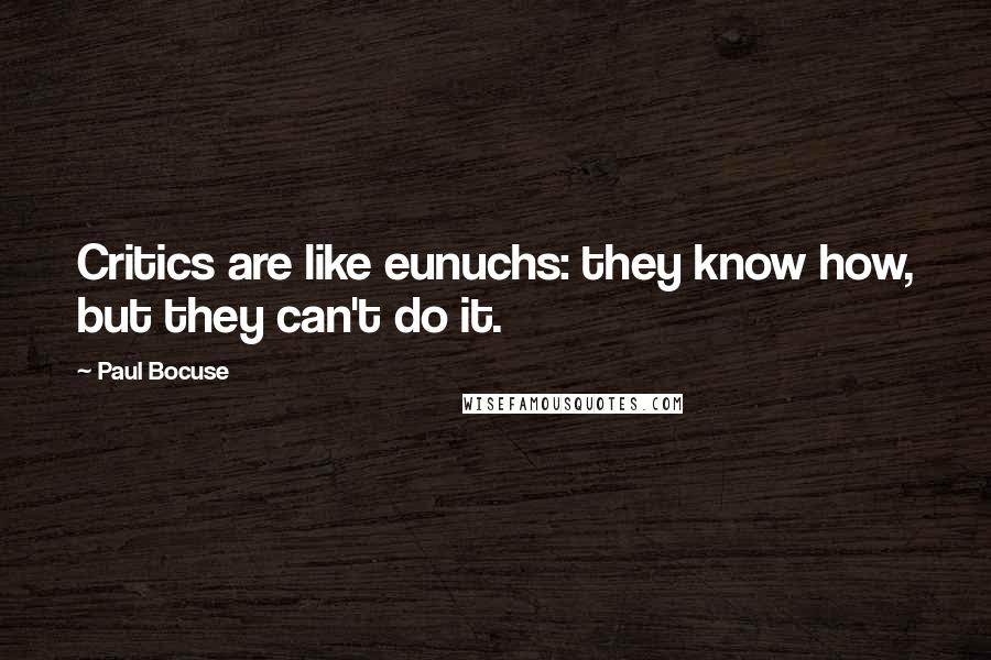 Paul Bocuse Quotes: Critics are like eunuchs: they know how, but they can't do it.