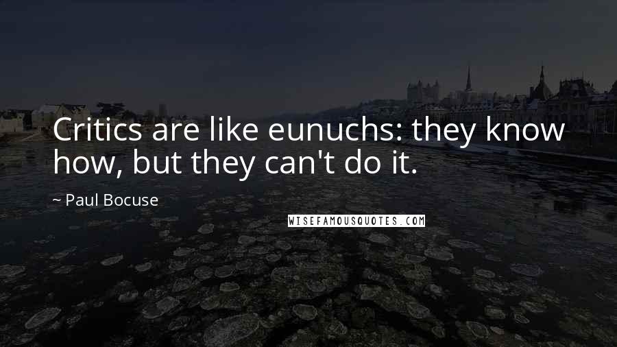 Paul Bocuse Quotes: Critics are like eunuchs: they know how, but they can't do it.