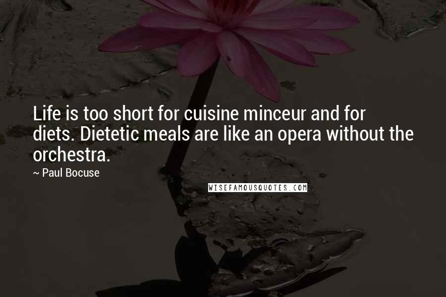 Paul Bocuse Quotes: Life is too short for cuisine minceur and for diets. Dietetic meals are like an opera without the orchestra.