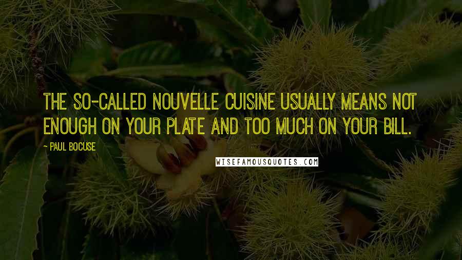 Paul Bocuse Quotes: The so-called nouvelle cuisine usually means not enough on your plate and too much on your bill.