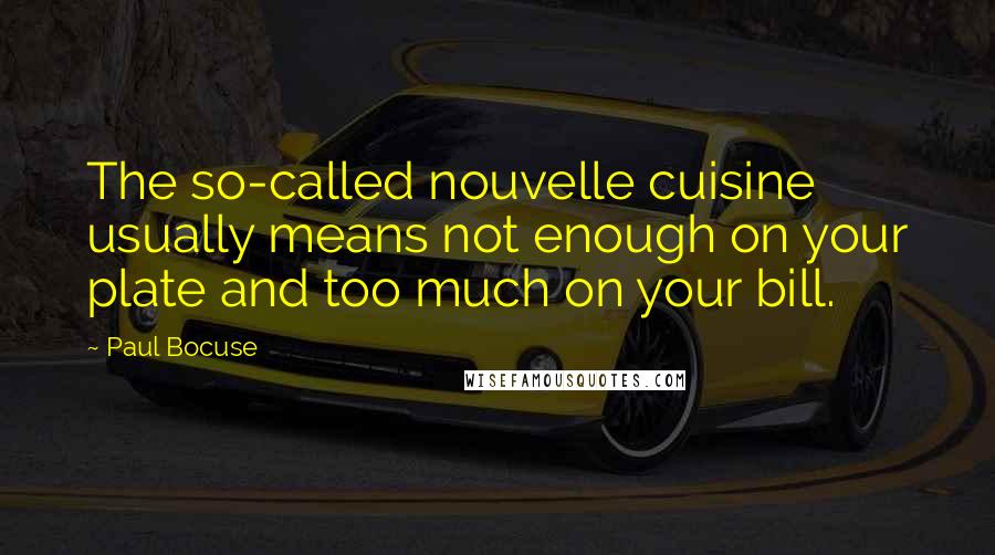 Paul Bocuse Quotes: The so-called nouvelle cuisine usually means not enough on your plate and too much on your bill.