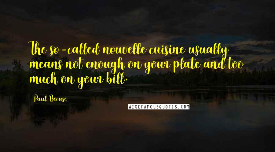 Paul Bocuse Quotes: The so-called nouvelle cuisine usually means not enough on your plate and too much on your bill.