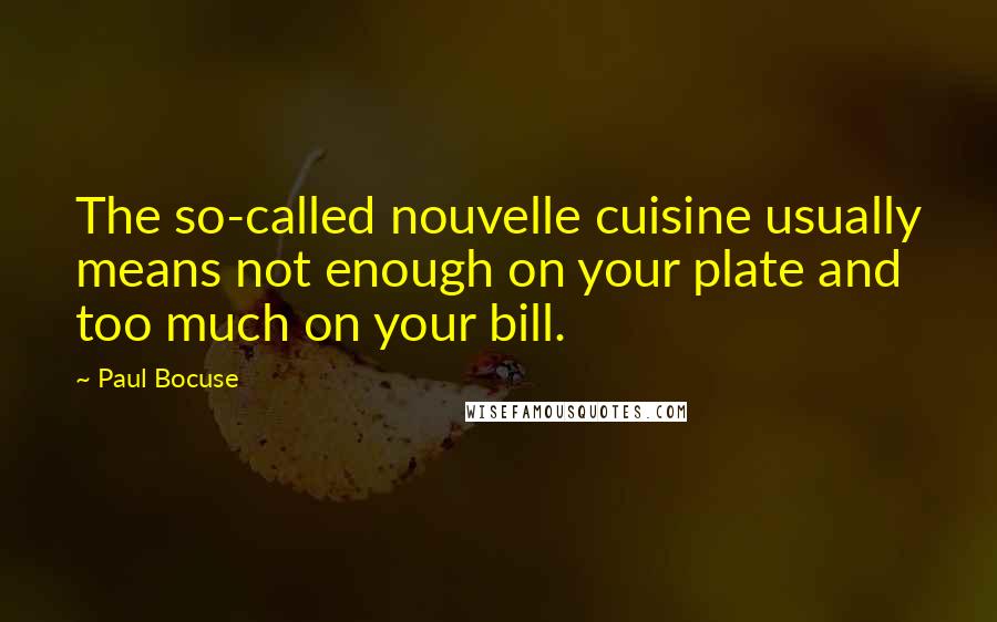 Paul Bocuse Quotes: The so-called nouvelle cuisine usually means not enough on your plate and too much on your bill.