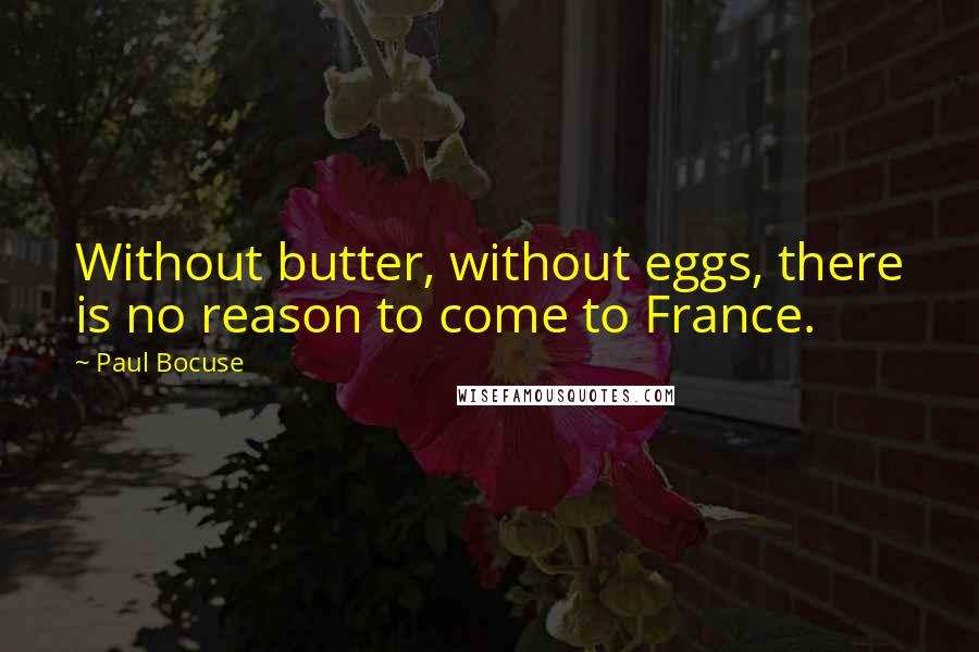 Paul Bocuse Quotes: Without butter, without eggs, there is no reason to come to France.