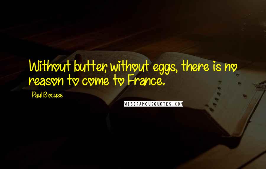 Paul Bocuse Quotes: Without butter, without eggs, there is no reason to come to France.