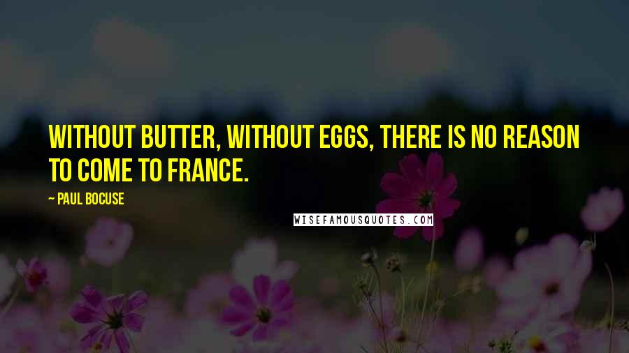 Paul Bocuse Quotes: Without butter, without eggs, there is no reason to come to France.