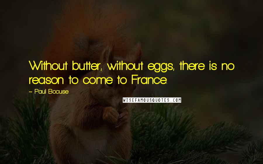 Paul Bocuse Quotes: Without butter, without eggs, there is no reason to come to France.