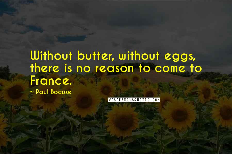 Paul Bocuse Quotes: Without butter, without eggs, there is no reason to come to France.