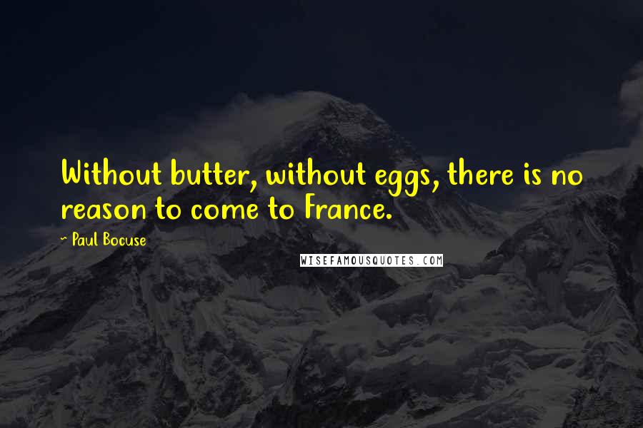 Paul Bocuse Quotes: Without butter, without eggs, there is no reason to come to France.