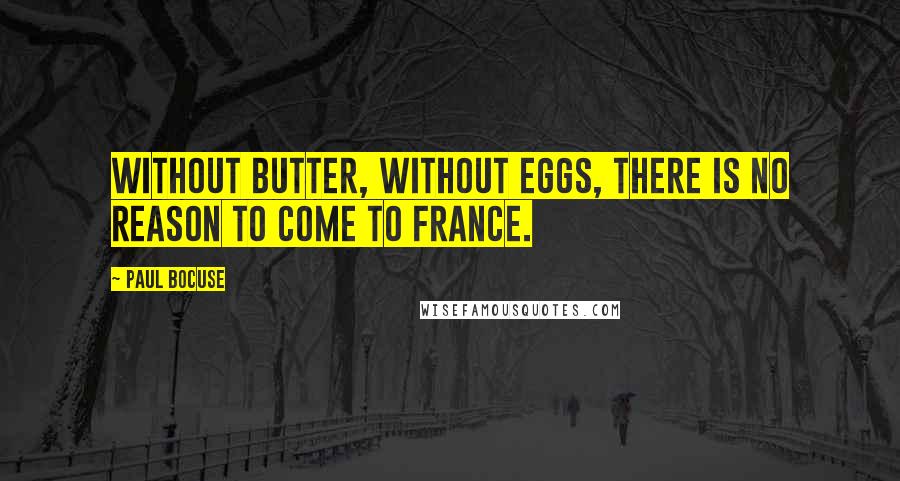 Paul Bocuse Quotes: Without butter, without eggs, there is no reason to come to France.