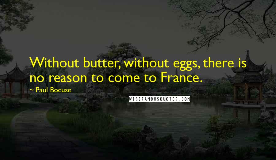 Paul Bocuse Quotes: Without butter, without eggs, there is no reason to come to France.