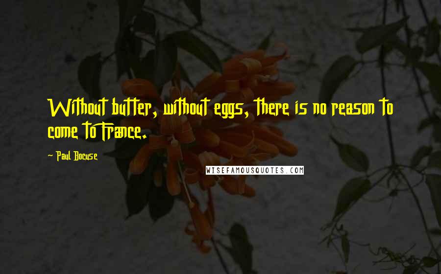 Paul Bocuse Quotes: Without butter, without eggs, there is no reason to come to France.