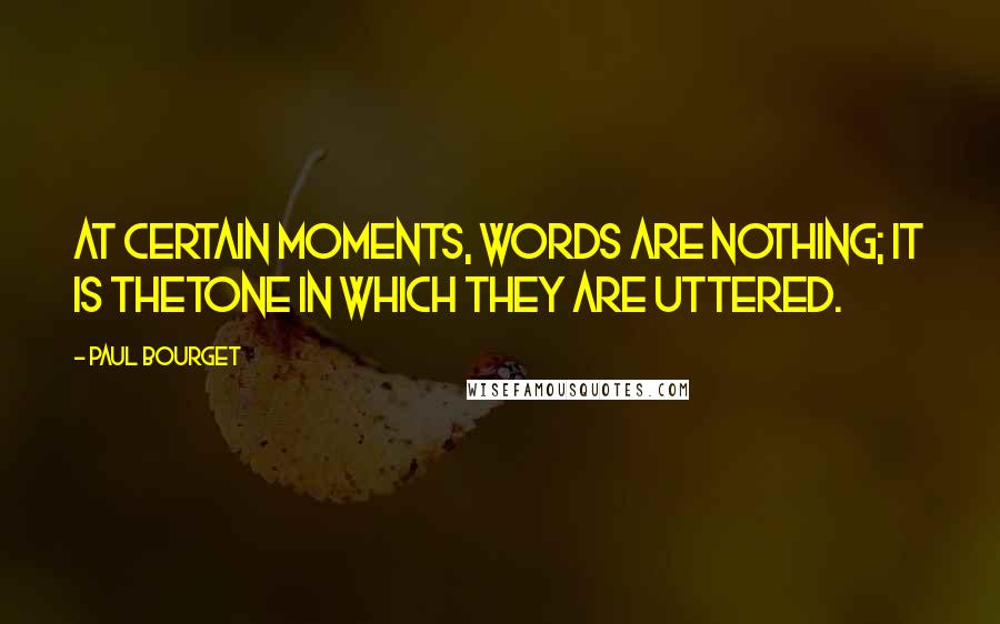 Paul Bourget Quotes: At certain moments, words are nothing; it is thetone in which they are uttered.