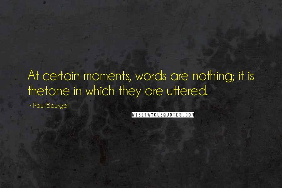 Paul Bourget Quotes: At certain moments, words are nothing; it is thetone in which they are uttered.