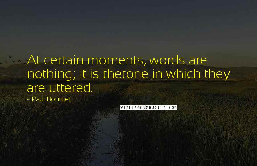 Paul Bourget Quotes: At certain moments, words are nothing; it is thetone in which they are uttered.