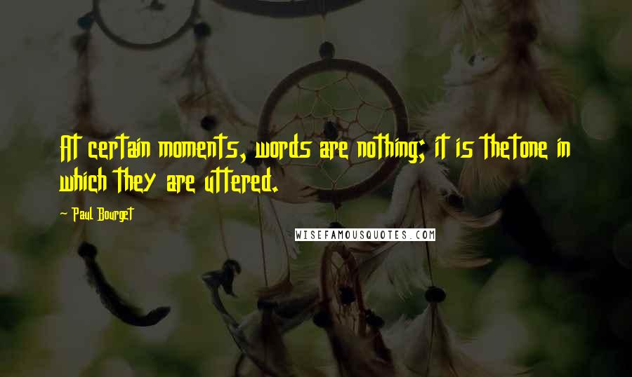 Paul Bourget Quotes: At certain moments, words are nothing; it is thetone in which they are uttered.