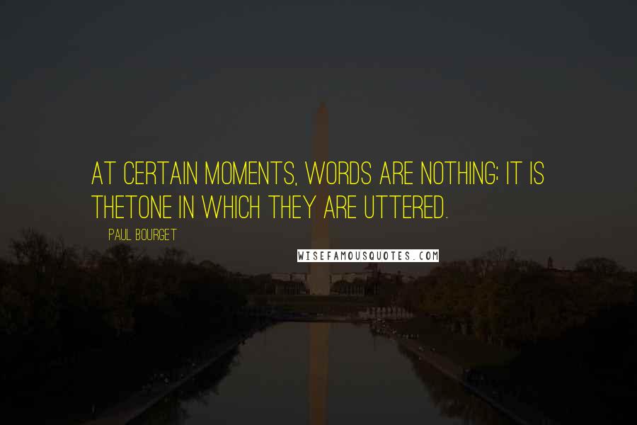 Paul Bourget Quotes: At certain moments, words are nothing; it is thetone in which they are uttered.