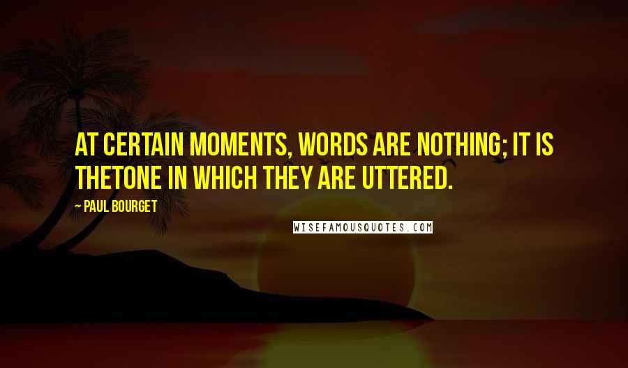 Paul Bourget Quotes: At certain moments, words are nothing; it is thetone in which they are uttered.