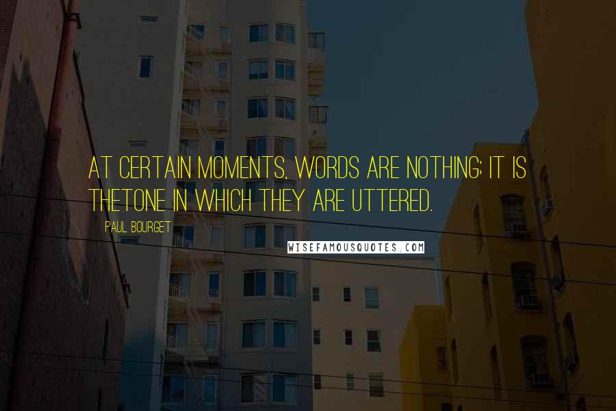 Paul Bourget Quotes: At certain moments, words are nothing; it is thetone in which they are uttered.