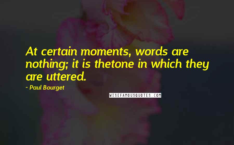 Paul Bourget Quotes: At certain moments, words are nothing; it is thetone in which they are uttered.