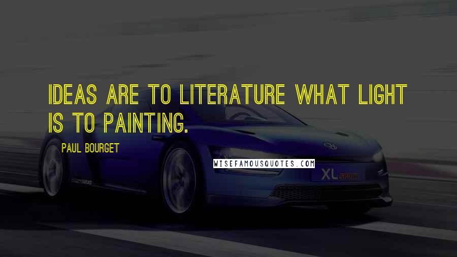 Paul Bourget Quotes: Ideas are to literature what light is to painting.