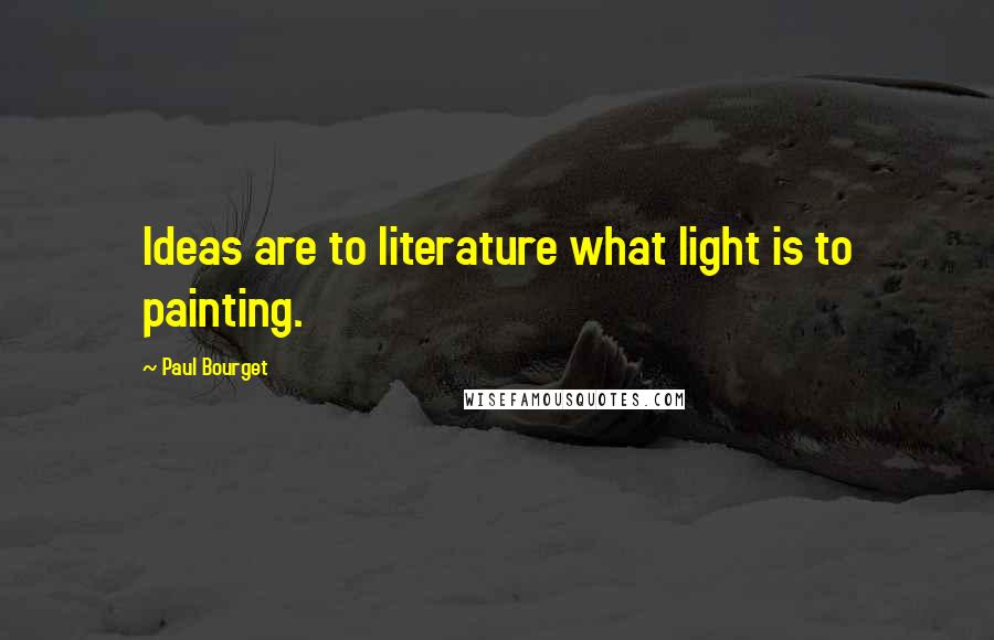 Paul Bourget Quotes: Ideas are to literature what light is to painting.