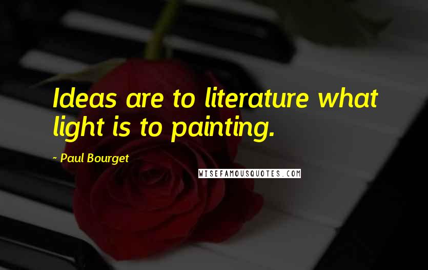 Paul Bourget Quotes: Ideas are to literature what light is to painting.