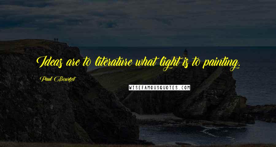 Paul Bourget Quotes: Ideas are to literature what light is to painting.