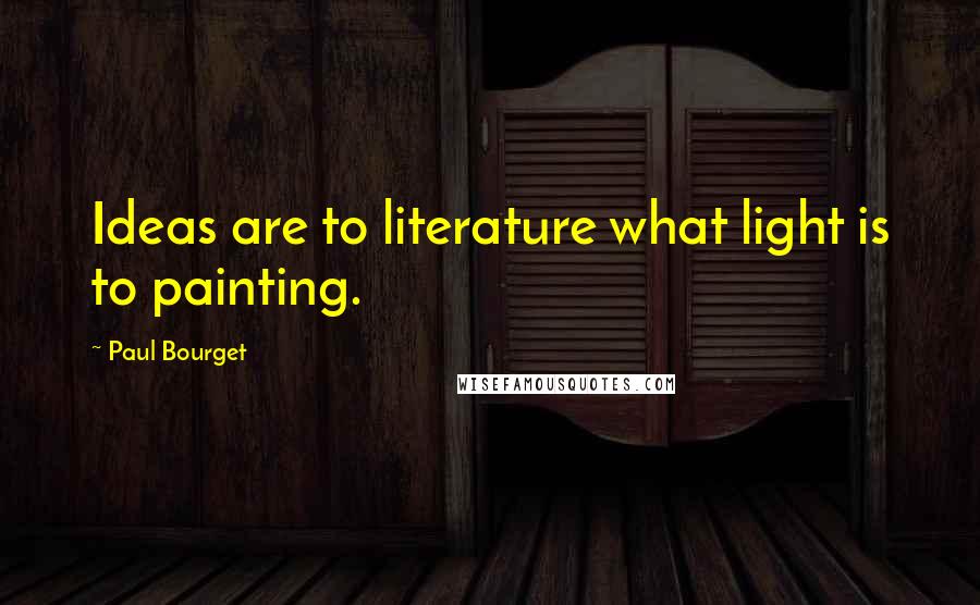 Paul Bourget Quotes: Ideas are to literature what light is to painting.