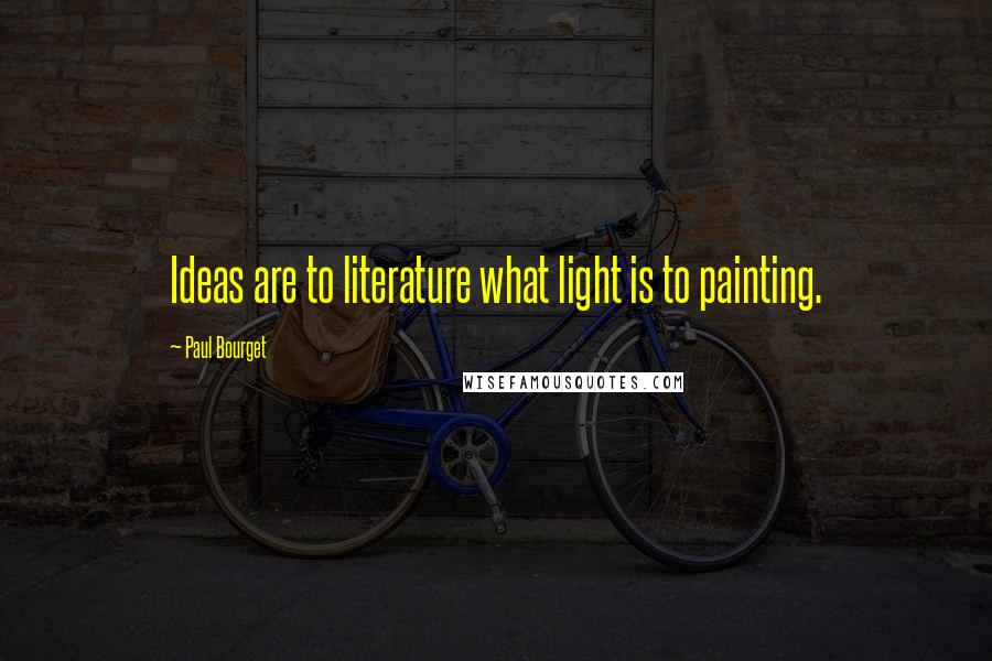 Paul Bourget Quotes: Ideas are to literature what light is to painting.